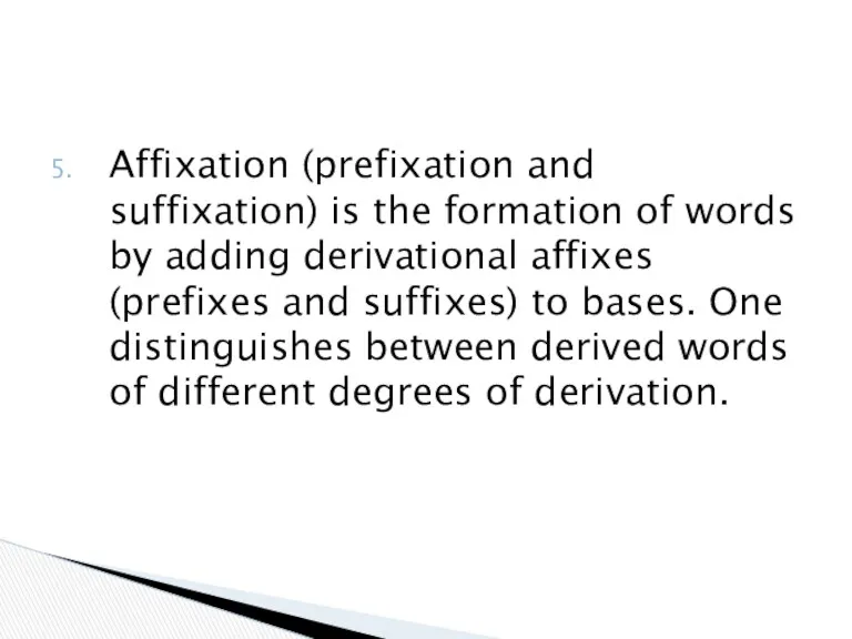 Affixation (prefixation and suffixation) is the formation of words by