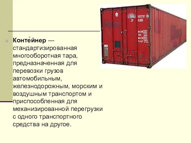 Конте́йнер — стандартизированная многооборотная тара, предназначенная для перевозки грузов автомобильным,