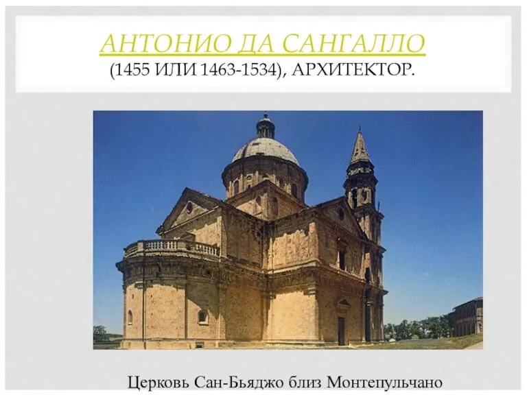 АНТОНИО ДА САНГАЛЛО (1455 ИЛИ 1463-1534), АРХИТЕКТОР. Церковь Сан-Бьяджо близ Монтепульчано