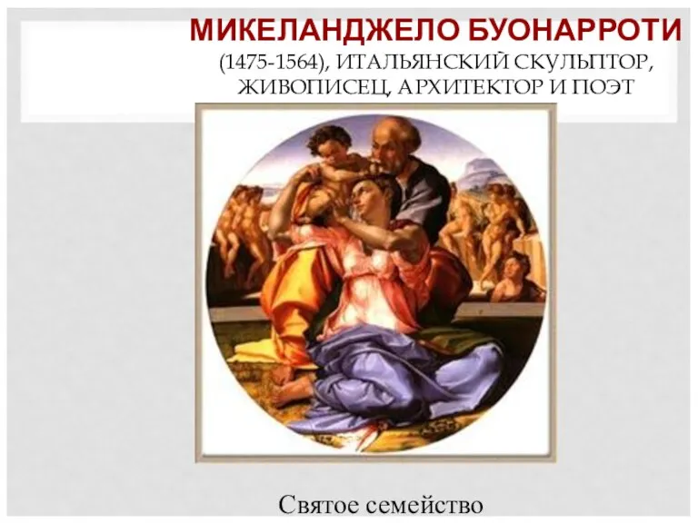 МИКЕЛАНДЖЕЛО БУОНАРРОТИ (1475-1564), ИТАЛЬЯНСКИЙ СКУЛЬПТОР, ЖИВОПИСЕЦ, АРХИТЕКТОР И ПОЭТ Святое семейство