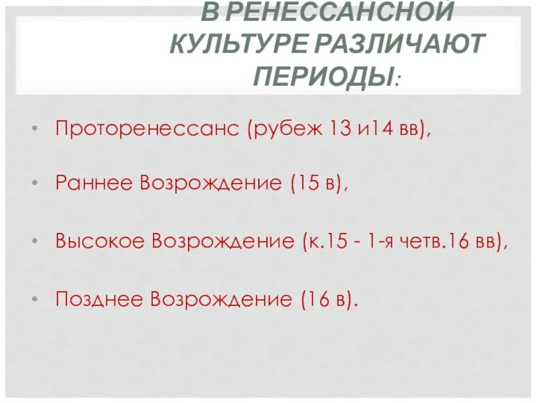 В РЕНЕССАНСНОЙ КУЛЬТУРЕ РАЗЛИЧАЮТ ПЕРИОДЫ: Проторенессанс (рубеж 13 и14 вв),