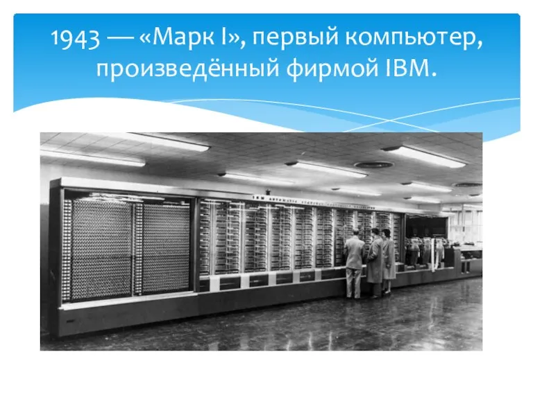 1943 — «Марк I», первый компьютер, произведённый фирмой IBM.