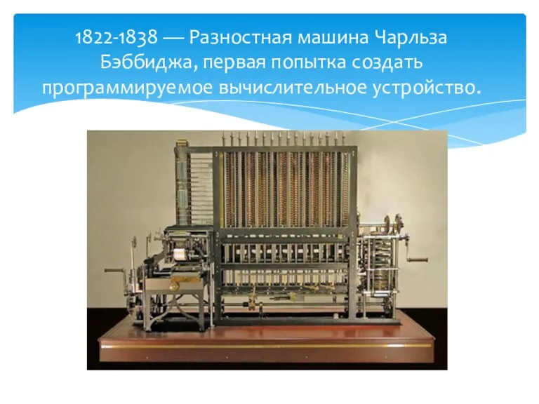 1822-1838 — Разностная машина Чарльза Бэббиджа, первая попытка создать программируемое вычислительное устройство.