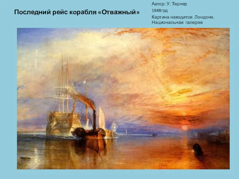 Последний рейс корабля «Отважный» Автор: У. Тернер 1848год Картина находится Лондоне. Национальная галерея