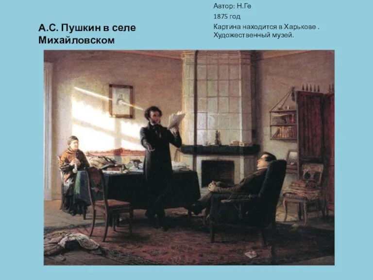 А.С. Пушкин в селе Михайловском Автор: Н.Ге 1875 год Картина находится в Харькове . Художественный музей.