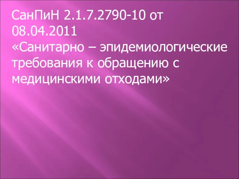 СанПиН 2.1.7.2790-10 от 08.04.2011 «Санитарно – эпидемиологические требования к обращению с медицинскими отходами»