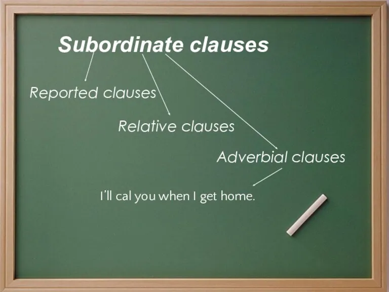 Subordinate clauses Reported clauses Relative clauses Adverbial clauses I’ll cal you when I get home.