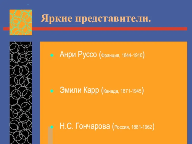 Яркие представители. Анри Руссо (Франция, 1844-1910) Эмили Карр (Канада, 1871-1945) Н.С. Гончарова (Россия, 1881-1962)