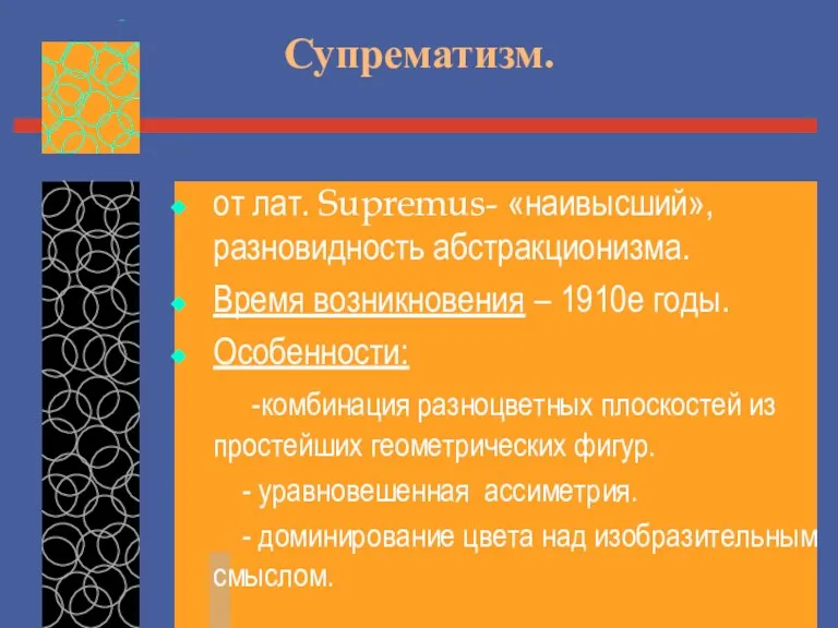 Супрематизм. от лат. Supremus- «наивысший», разновидность абстракционизма. Время возникновения –