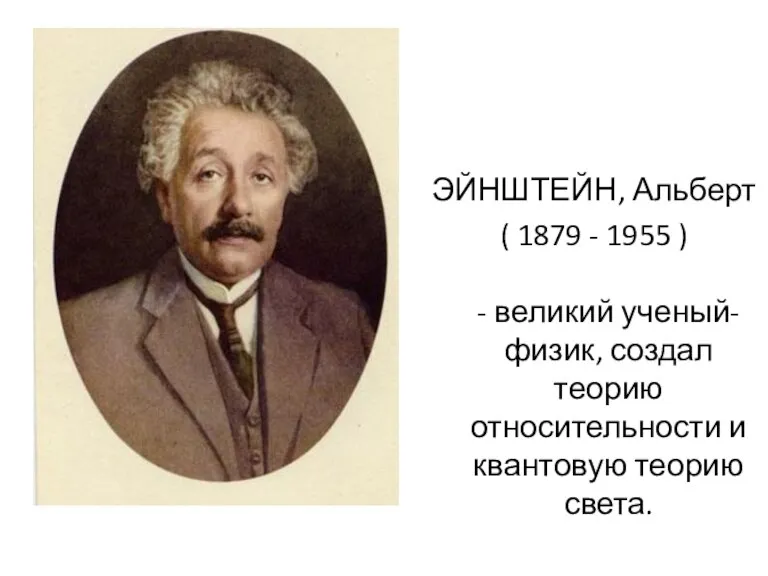 ЭЙНШТЕЙН, Альберт ( 1879 - 1955 ) - великий ученый-физик, создал теорию относительности