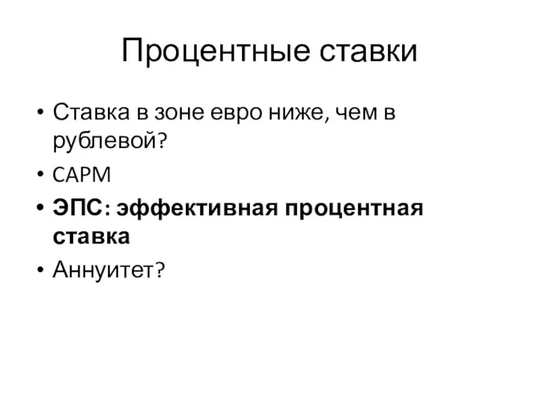 Процентные ставки Ставка в зоне евро ниже, чем в рублевой? CAPM ЭПС: эффективная процентная ставка Аннуитет?