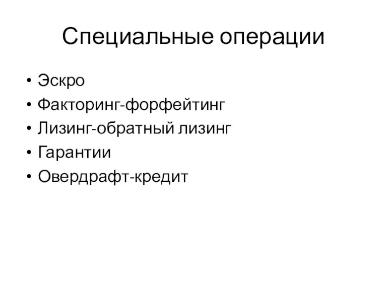 Специальные операции Эскро Факторинг-форфейтинг Лизинг-обратный лизинг Гарантии Овердрафт-кредит