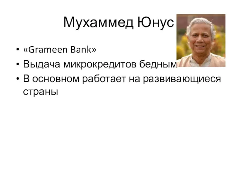 Мухаммед Юнус «Grameen Bank» Выдача микрокредитов бедным В основном работает на развивающиеся страны