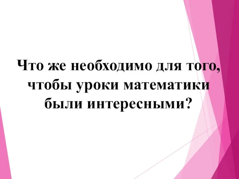 Что же необходимо для того, чтобы уроки математики были интересными?