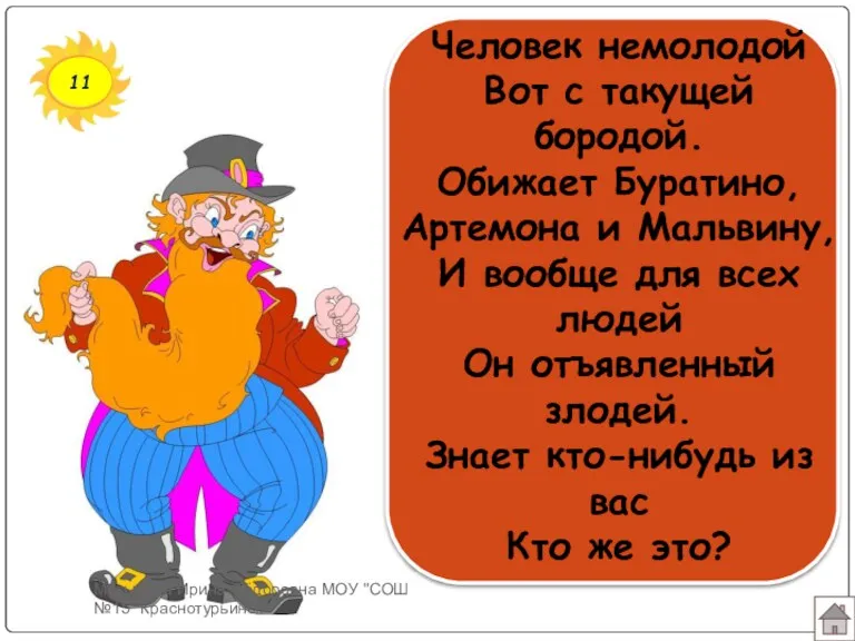 11 Человек немолодой Вот с такущей бородой. Обижает Буратино, Артемона и Мальвину, И