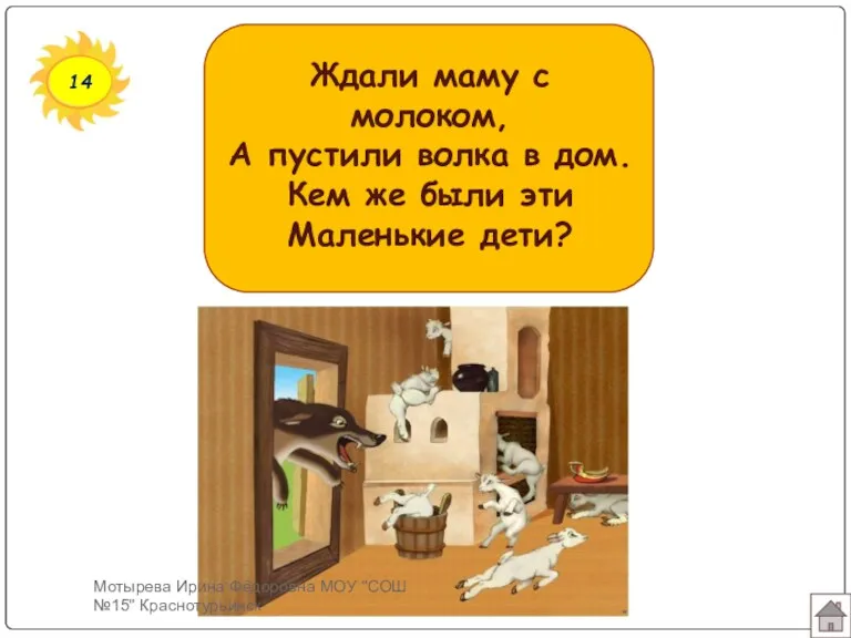 14 Ждали маму с молоком, А пустили волка в дом. Кем же были