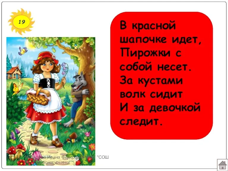 19 В красной шапочке идет, Пирожки с собой несет. За кустами волк сидит