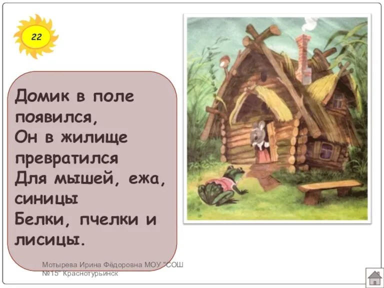 22 Домик в поле появился, Он в жилище превратился Для мышей, ежа, синицы