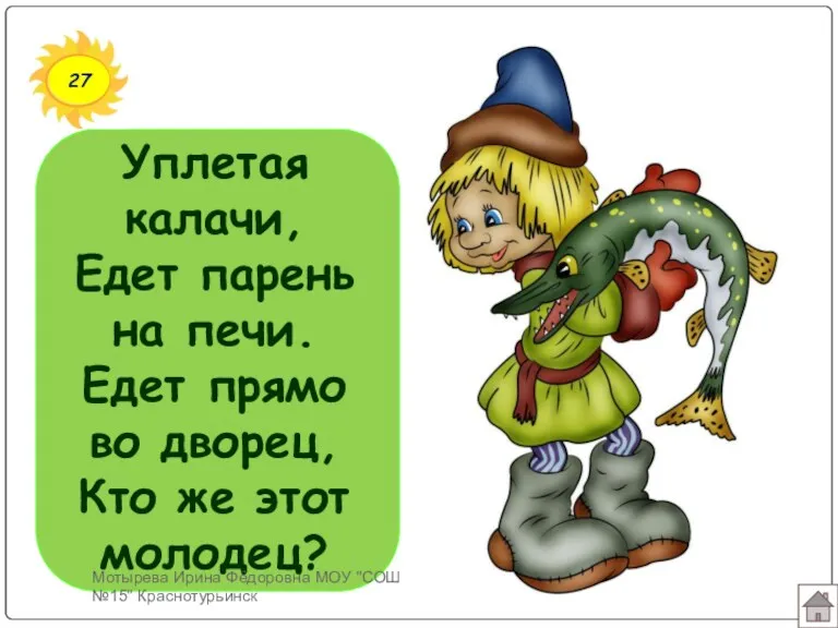 27 Уплетая калачи, Едет парень на печи. Едет прямо во дворец, Кто же