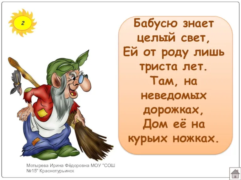 2 Бабусю знает целый свет, Ей от роду лишь триста лет. Там, на