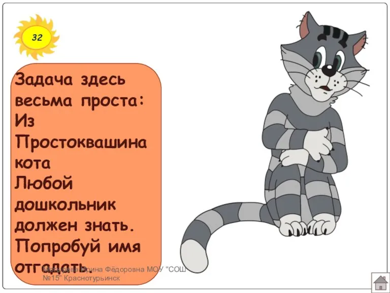 32 Задача здесь весьма проста: Из Простоквашина кота Любой дошкольник должен знать. Попробуй