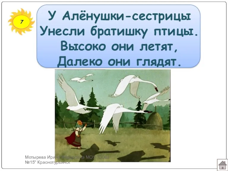 7 У Алёнушки-сестрицы Унесли братишку птицы. Высоко они летят, Далеко они глядят. Мотырева