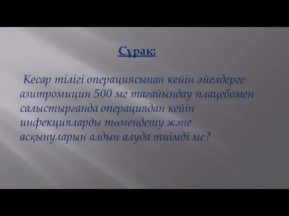 Сұрақ: Кесар тілігі операциясынан кейін әйелдерге азитромицин 500 мг тағайындау
