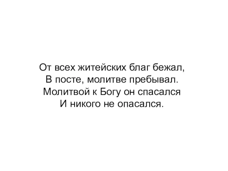 От всех житейских благ бежал, В посте, молитве пребывал. Молитвой