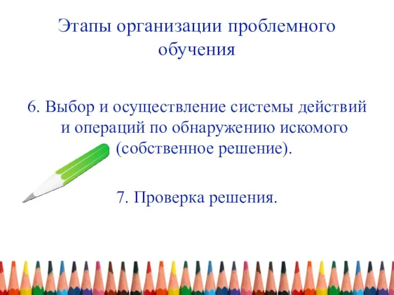 Этапы организации проблемного обучения 6. Выбор и осуществление системы действий