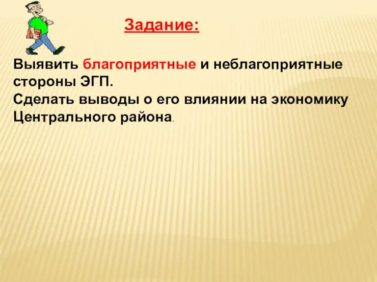 Задание: Выявить благоприятные и неблагоприятные стороны ЭГП. Сделать выводы о его влиянии на экономику Центрального района.