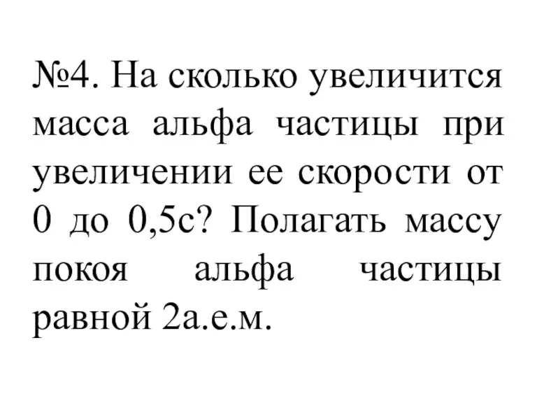 №4. На сколько увеличится масса альфа частицы при увеличении ее