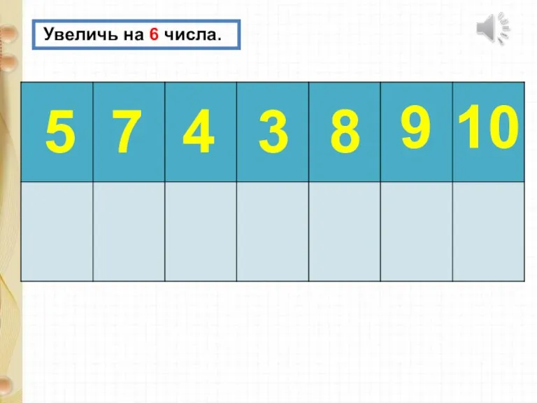 Увеличь на 6 числа. 5 7 4 3 8 9 10