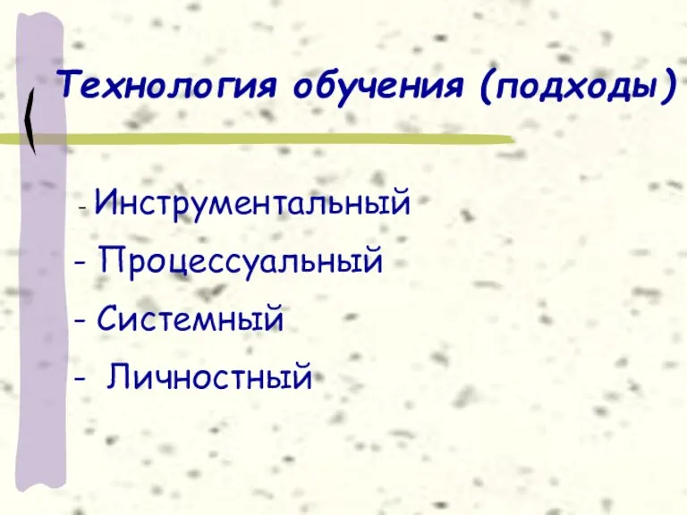 Технология обучения (подходы) Инструментальный Процессуальный Системный Личностный