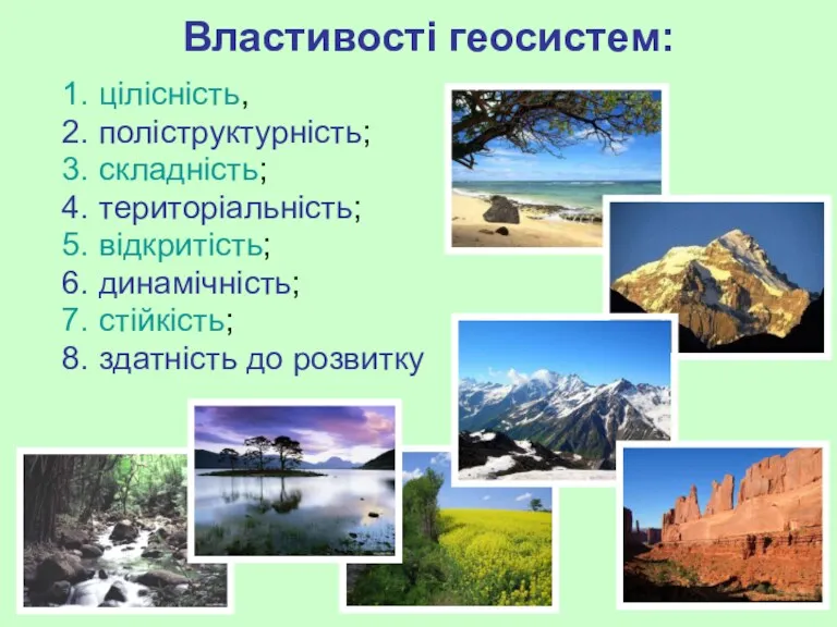 Властивості геосистем: цілісність, поліструктурність; складність; територіальність; відкритість; динамічність; стійкість; здатність до розвитку