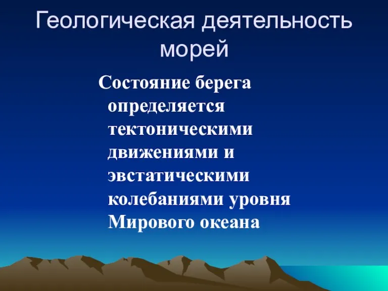 Геологическая деятельность морей Состояние берега определяется тектоническими движениями и эвстатическими колебаниями уровня Мирового океана