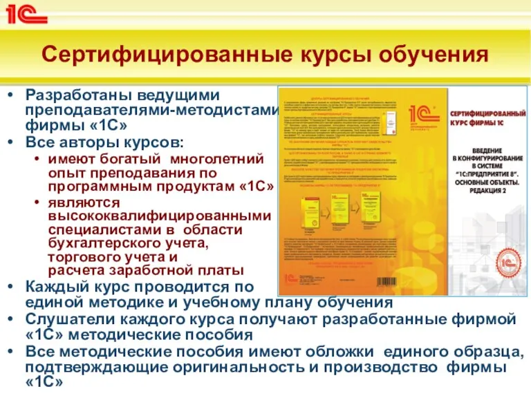 Сертифицированные курсы обучения Разработаны ведущими преподавателями-методистами фирмы «1С» Все авторы курсов: имеют богатый