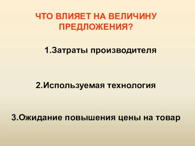 ЧТО ВЛИЯЕТ НА ВЕЛИЧИНУ ПРЕДЛОЖЕНИЯ? 1.Затраты производителя 2.Используемая технология 3.Ожидание повышения цены на товар