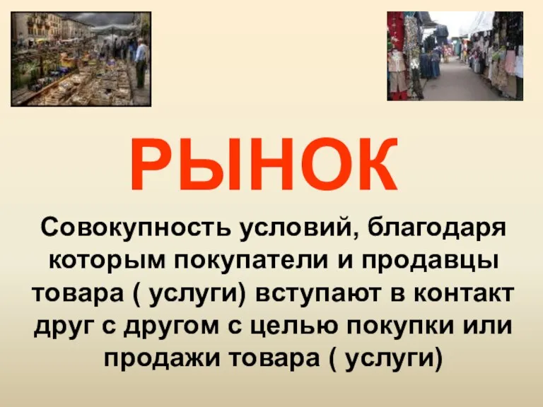 РЫНОК Совокупность условий, благодаря которым покупатели и продавцы товара (