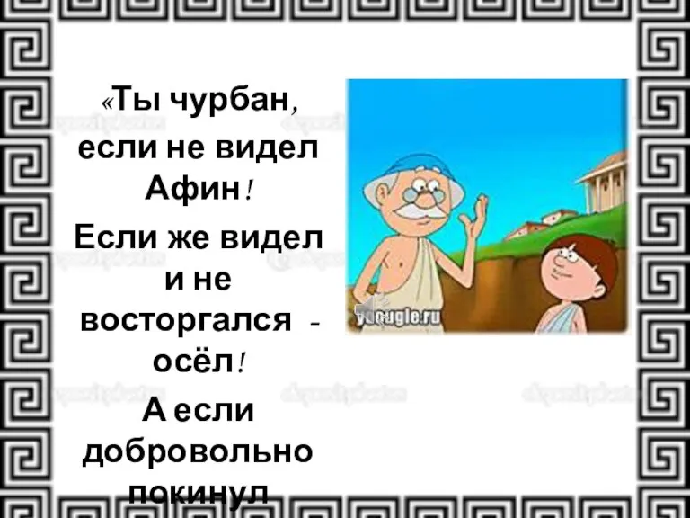 «Ты чурбан, если не видел Афин! Если же видел и