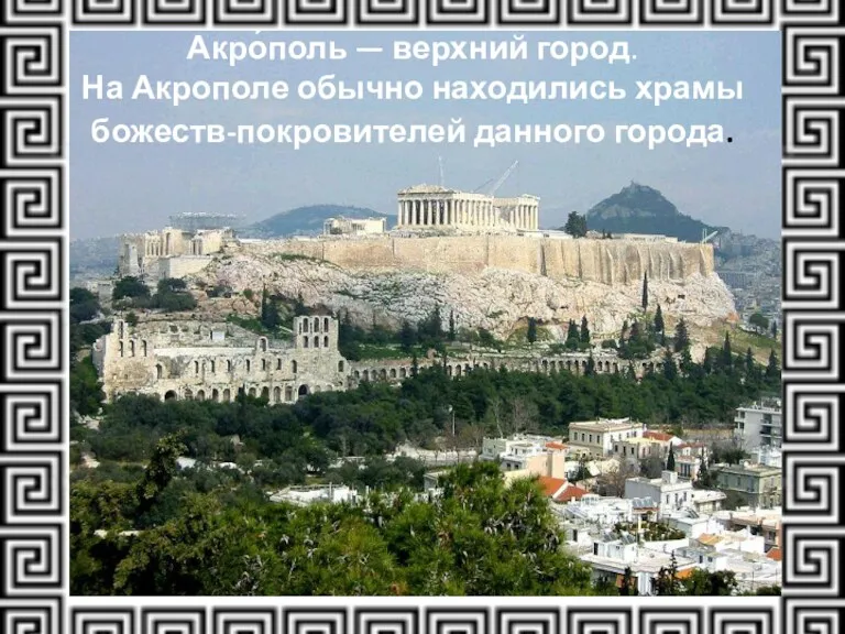 Акро́поль — верхний город. На Акрополе обычно находились храмы божеств-покровителей данного города.