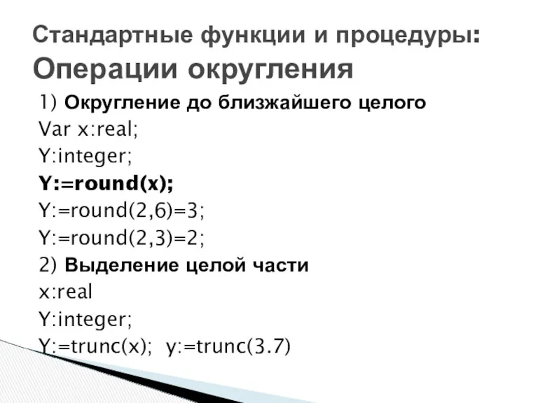 1) Округление до близжайшего целого Var x:real; Y:integer; Y:=round(x); Y:=round(2,6)=3;
