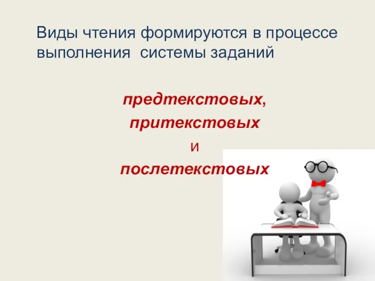 Виды чтения формируются в процессе выполнения системы заданий предтекстовых, притекстовых и послетекстовых