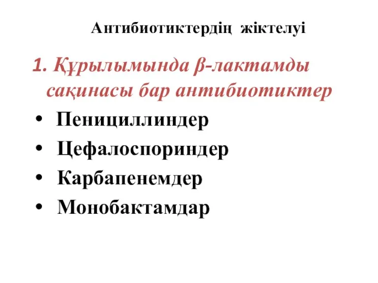 Антибиотиктердің жіктелуі 1. Құрылымында β-лактамды сақинасы бар антибиотиктер Пенициллиндер Цефалоспориндер Карбапенемдер Монобактамдар