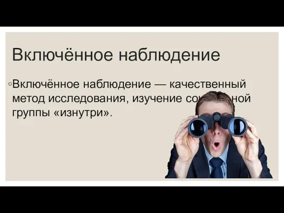 Включённое наблюдение Включённое наблюдение — качественный метод исследования, изучение социальной группы «изнутри».