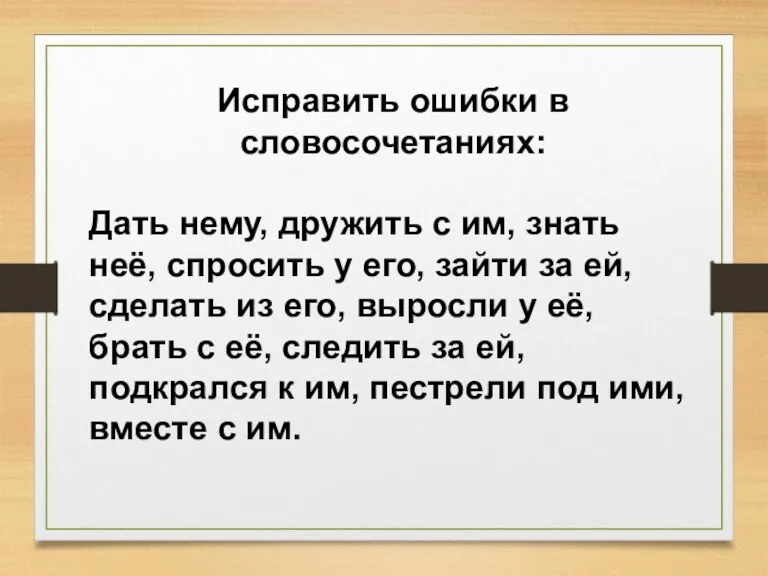 Исправить ошибки в словосочетаниях: Дать нему, дружить с им, знать