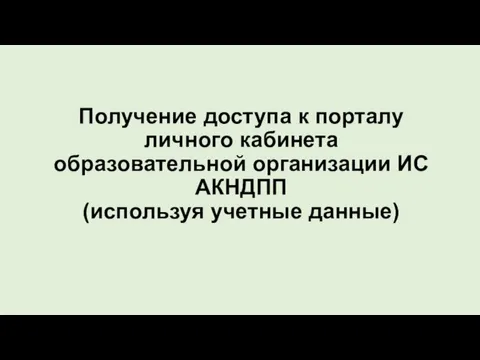 Получение доступа к порталу личного кабинета образовательной организации ИС АКНДПП (используя учетные данные)