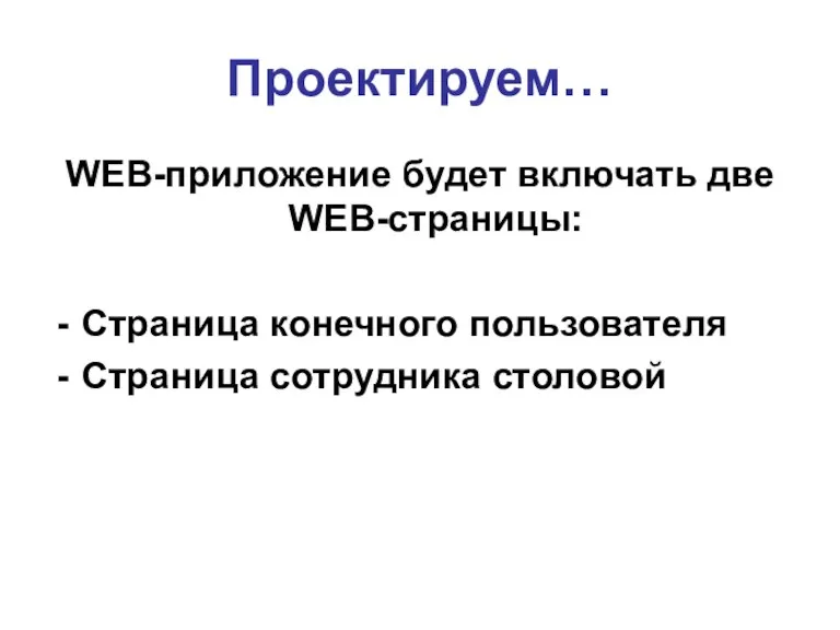 Проектируем… WEB-приложение будет включать две WEB-страницы: Страница конечного пользователя Страница сотрудника столовой