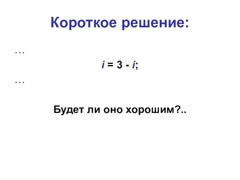 Короткое решение: … i = 3 - i; … Будет ли оно хорошим?..