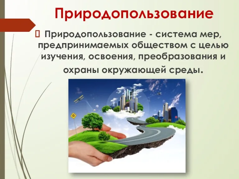 Природопользование Природопользование - система мер, предпринимаемых обществом с целью изучения, освоения, преобразования и охраны окружающей среды.