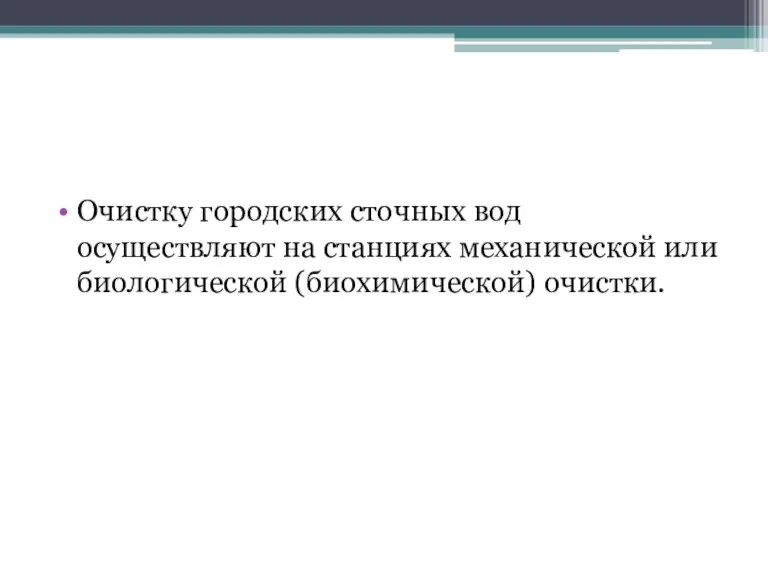 Очистку городских сточных вод осуществляют на станциях механической или биологической (биохимической) очистки.